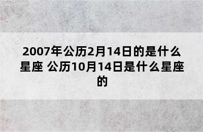 2007年公历2月14日的是什么星座 公历10月14日是什么星座的